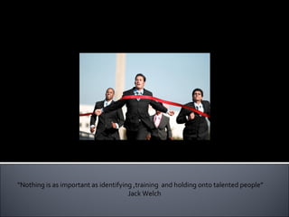 TALENT MANAGEMENT “ Nothing is as important as identifying ,training  and holding onto talented people” Jack Welch 
