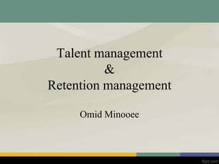 Talent management
&
Retention management
Omid Minooee
 