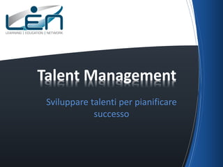 Sviluppare talenti per pianificare
successo
Talent Management
 