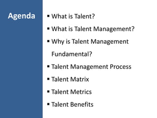 Agenda  What is Talent?
 What is Talent Management?
 Why is Talent Management
Fundamental?
 Talent Management Process
...