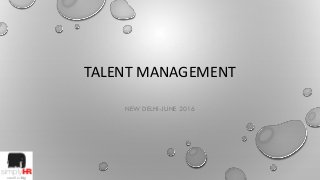 TALENT MANAGEMENT
NEW DELHI-JUNE 2016
 