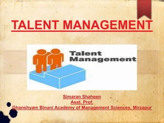 TALENT MANAGEMENT
Simaran Shaheen
Asst. Prof.
Ghanshyam Binani Academy of Management Sciences, Mirzapur
 