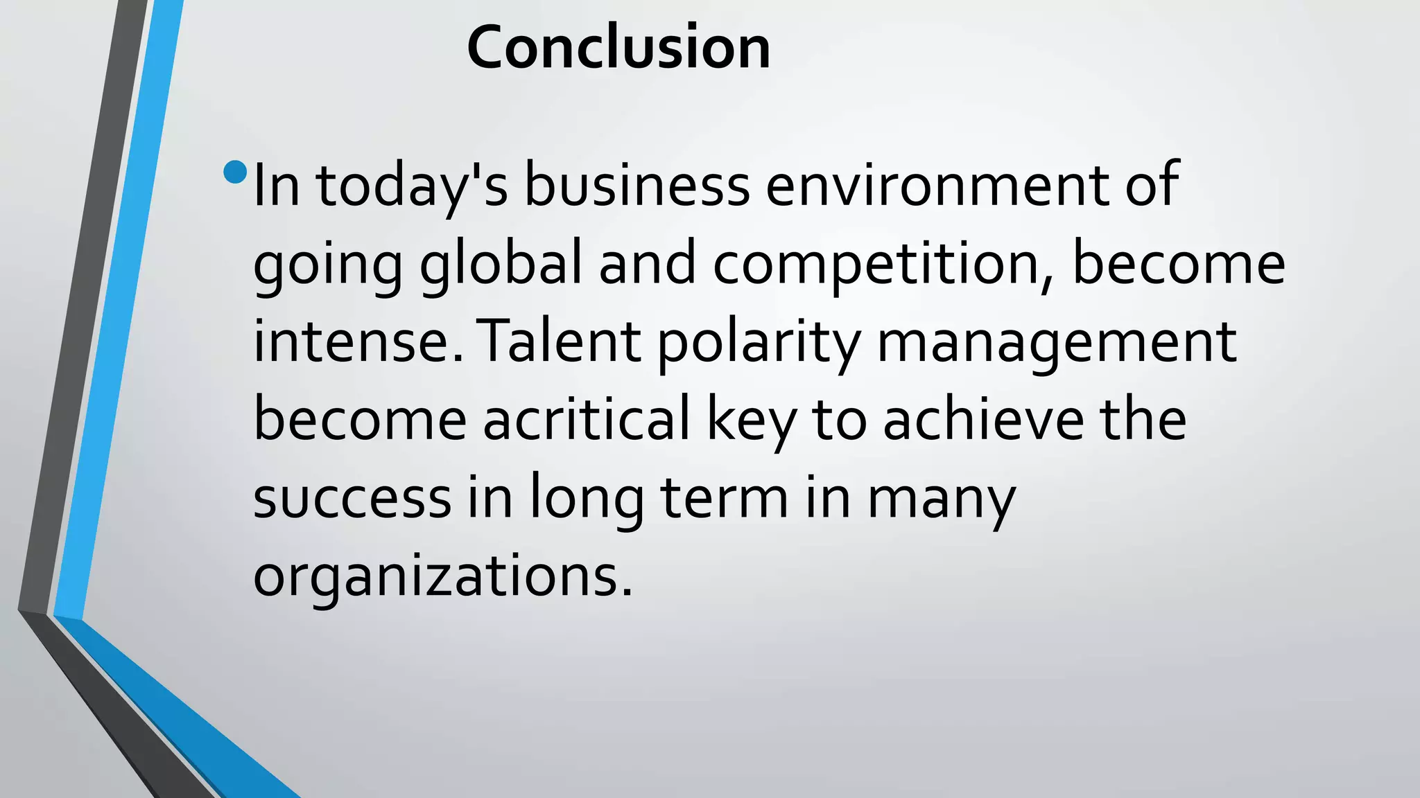 Conclusion
•In today's business environment of
going global and competition, become
intense.Talent polarity management
become acritical key to achieve the
success in long term in many
organizations.
 