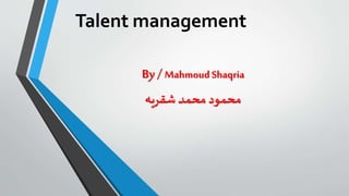 Talent management
By/ MahmoudShaqria
‫شقريه‬ ‫محمد‬ ‫محمود‬
 