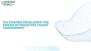 CULTIVATING EXCELLENCE-THE
POWER OF PROACTIVE TALENT
MANAGEMENT
 