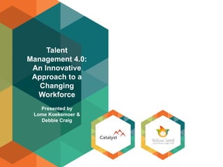 Talent
Management 4.0:
An Innovative
Approach to a
Changing
Workforce
Presented by
Lome Koekemoer &
Debbie Craig
 