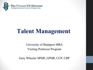 Talent Management
University of Budapest MBA
Visiting Professor Program
Gary Wheeler SPHR, GPHR, CCP, CBP
 