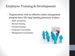 Employee Training & Development
• Organizations with an effective talent management
program have life long learning processes in place
• Skills inventories
• Internal training
• External training
• Corporate Universities
• Management assessments
39
 