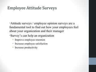 Employee Attitude Surveys
•Attitude surveys / employee opinion surveys are a
fundamental tool to find out how your employees feel
about your organization and their manager
•Survey’s can help an organization
• Improve employee retention
• Increase employee satisfaction
• Increase productivity
44
 