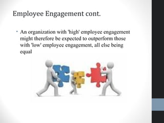 Employee Engagement cont.
• An organization with 'high' employee engagement
might therefore be expected to outperform those
with 'low' employee engagement, all else being
equal
46
 