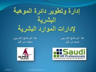 إدارة وتطوير دائرة الموهبة البشريةلإدارات الموارد البشرية هذا البرنامج التدريبي صمم من قبل 5/16/2010 1 جده، المملكة العربية السعودية – هاتف: 5720 693 2 966+ | بريد إلكتروني contact@sa-talented.com هذا البرنامج التدريبي معتمد من قبل 