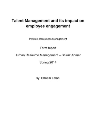Talent Management and its impact on
employee engagement
Institute of Business Management
Term report
Human Resource Management – Shiraz Ahmed
Spring 2014
By: Shoaib Lalani
 