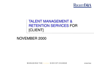 TALENT MANAGEMENT &
     RETENTION SERVICES FOR
     [CLIENT]

NOVEMBER 2000




    MANAGING THE human SIDE OF CHANGE   © RIGHTD&A
 