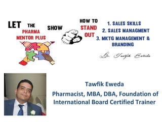 Tawfik Eweda
Pharmacist, MBA, DBA, Foundation of
International Board Certified Trainer
 