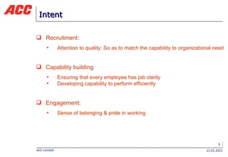 Intent Recruitment: Attention to quality: So as to match the capability to organizational need Capability building Ensuring that every employee has job clarity Developing capability to perform efficiently Engagement: Sense of belonging & pride in working 