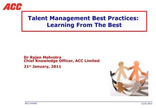 Talent Management Best Practices:  Learning From The Best Dr Rajen Mehrotra  Chief Knowledge Officer, ACC Limited 21 st  January, 2011 