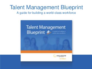 Talent Management Blueprint
A guide for building a world-class workforce
 