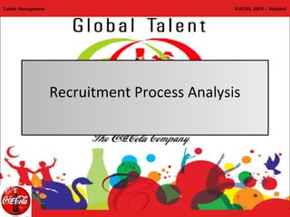 Talent Management                              NMiMS, SBM – Mumbai




                    Recruitment Process Analysis
 