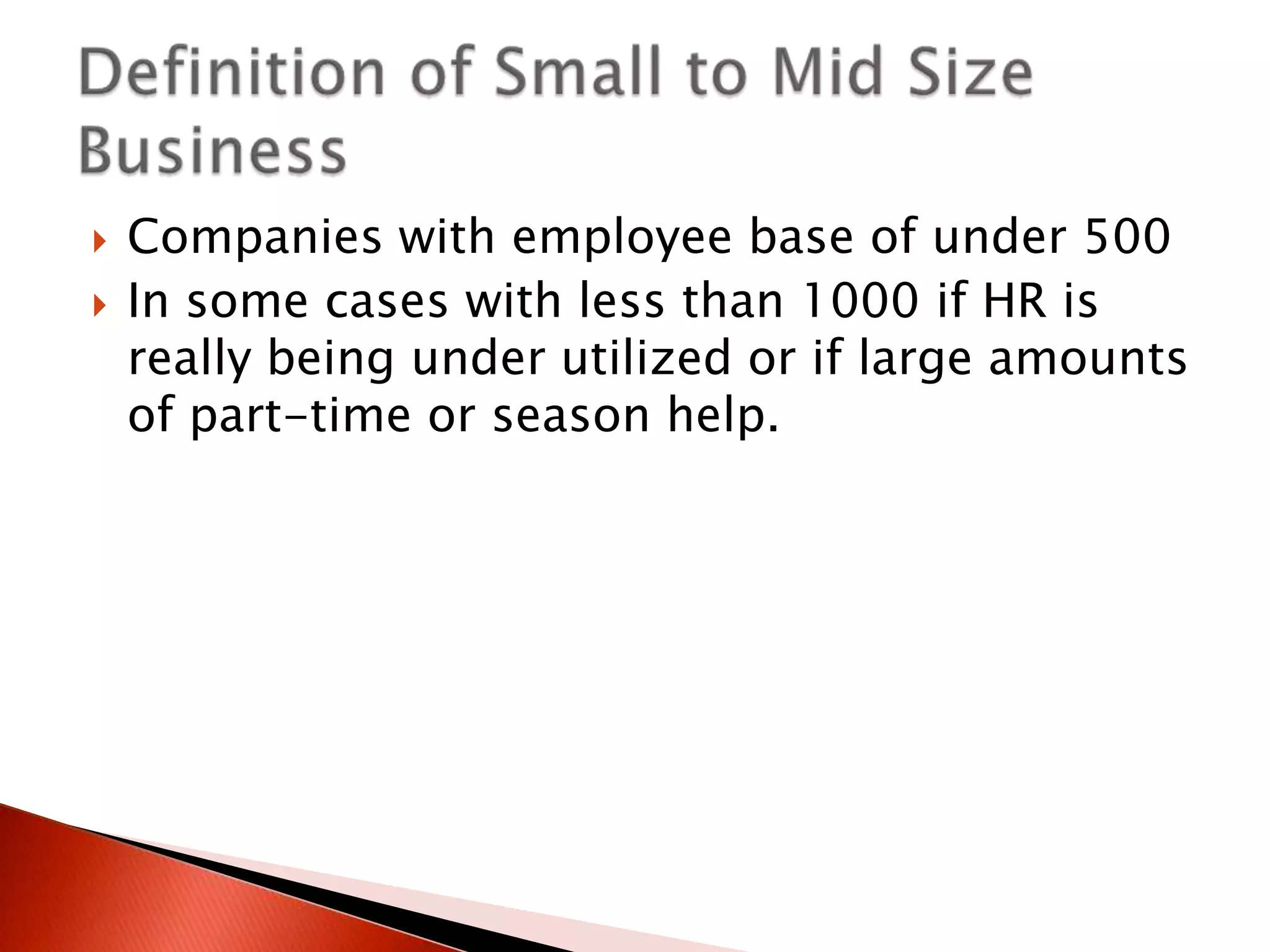    Companies with employee base of under 500
   In some cases with less than 1000 if HR is
    really being under utilized or if large amounts
    of part-time or season help.
 