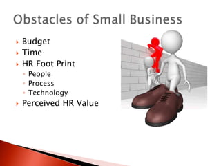    Budget
   Time
   HR Foot Print
    ◦ People
    ◦ Process
    ◦ Technology
   Perceived HR Value
 