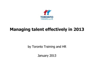Managing talent effectively in 2013



        by Toronto Training and HR

              January 2013
 