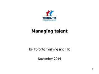 Managing talent 
by Toronto Training and HR 
November 2014 
1 
 