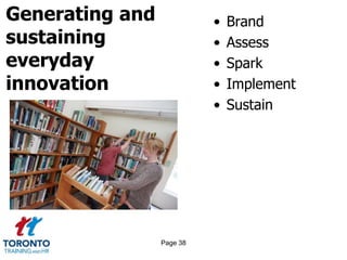 Generating and
sustaining
everyday
innovation
• Brand
• Assess
• Spark
• Implement
• Sustain
Page 38
 