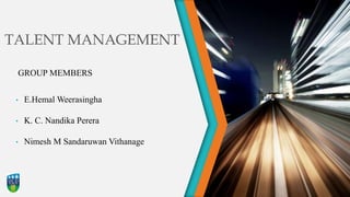 TALENT MANAGEMENT
GROUP MEMBERS
• E.Hemal Weerasingha
• K. C. Nandika Perera
• Nimesh M Sandaruwan Vithanage
 