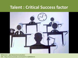 Talent : Critical Success factor
Reference : openboxcommunication
URL : http://www.youtube.com/watch?v=s5jlNi03m7s
 
