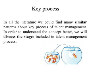 Key process
In all the literature we could find many similar
patterns about key process of talent management.
In order to understand the concept better, we will
discuss the stages included in talent management
process:
 