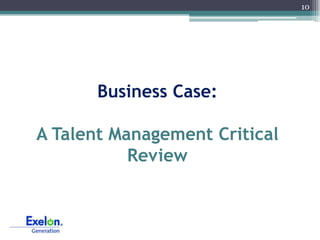 10




       Business Case:

A Talent Management Critical
           Review
 