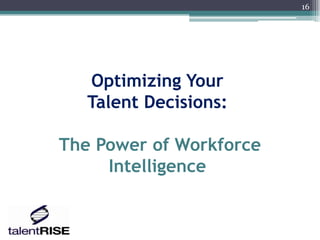 16




   Optimizing Your
   Talent Decisions:

The Power of Workforce
     Intelligence
 