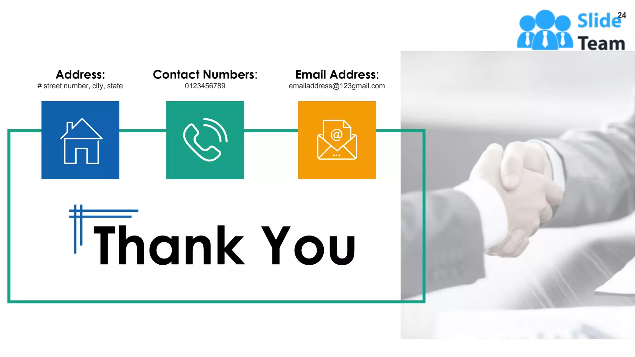 Thank You
Email Address:
emailaddress@123gmail.com
Address:
# street number, city, state
Contact Numbers:
0123456789
24
 