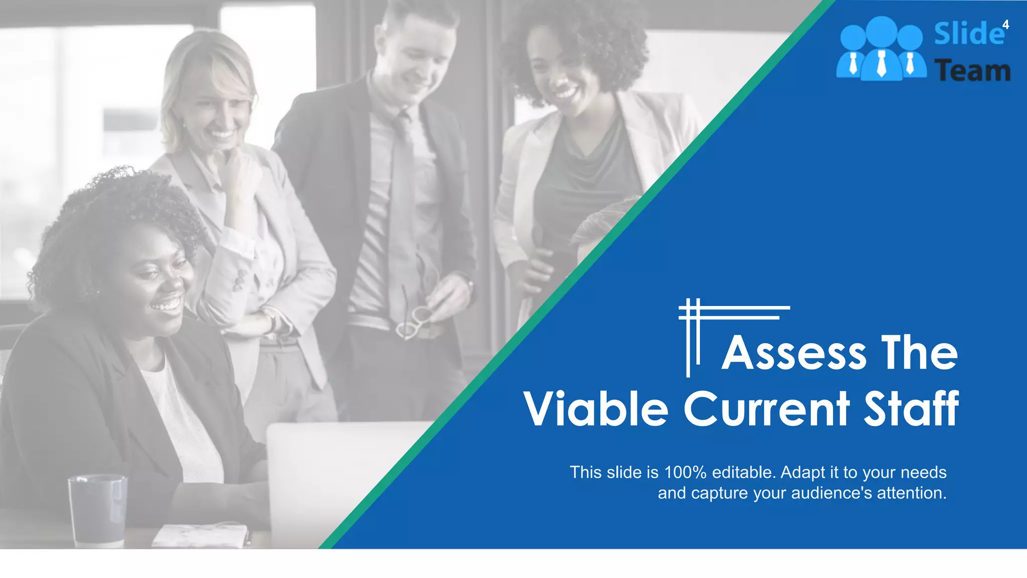 This slide is 100% editable. Adapt it to your needs
and capture your audience's attention.
Assess The
Viable Current Staff
4
 