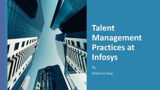 Talent
Management
Practices at
Infosys
By,
Mahima Raaj
 