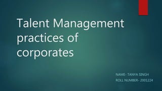 Talent Management
practices of
corporates
NAME- TANYA SINGH
ROLL NUMBER- 2001224
 