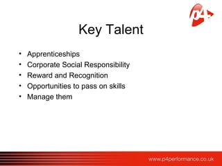 Key Talent
• Apprenticeships
• Corporate Social Responsibility
• Reward and Recognition
• Opportunities to pass on skills
• Manage them
 