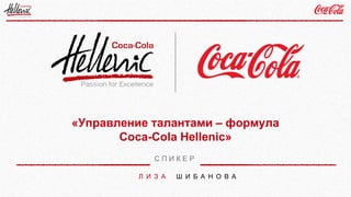 «Управление талантами – формула
Coca-Cola Hellenic»
Л И З А Ш И Б А Н О В А
С П И К Е Р
 