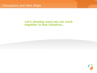 Let’s develop ways we can work together in this initiative… Discussions and Next Steps 