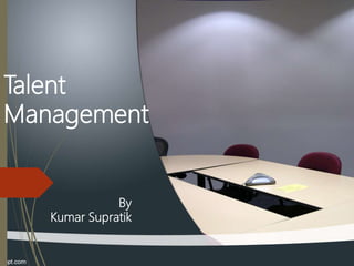 Talent
Management
By
Kumar Supratik
 