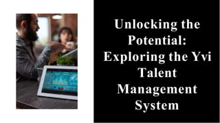 Unlocking the
Potential:
Exploring the Yvi
Talent
Management
System
 