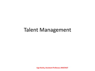 Talent Management
Ligo Koshy, Assistant Professor, MACFAST
 