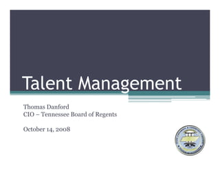 Talent Management
Thomas Danford
CIO – Tennessee Board of Regents
                           g

October 14, 2008
 