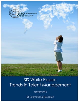 SIS White Paper:
Trends in Talent Management
                       January 2012
       www.sismarketresearch.com Navigate the Global Economytm
        SIS International Research
                              Page 1 of 4
 