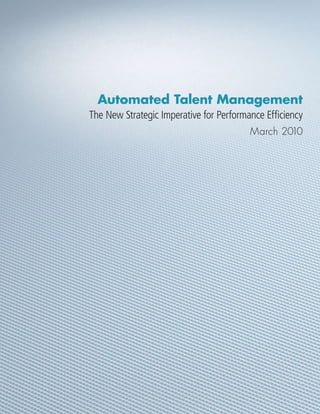 Automated Talent Management
The New Strategic Imperative for Performance Efficiency
                                         March 2010
 
