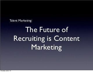 Talent Marketing:


                           The Future of
                        Recruiting is Content
                             Marketing

Thursday, April 4, 13
 