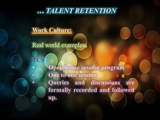 … TALENT RETENTION

Work Culture:

Real world examples:

TCS:
•    Open house session program
•    One to one session
•    Queries and discussions are
     formally recorded and followed
     up.
 