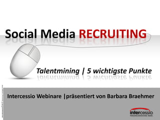 www.intercessio.de©20131Talentmining|5wichtigstePunkte
Social Media RECRUITING
Talentmining | 5 wichtigste Punkte
Intercessio Webinare |präsentiert von Barbara Braehmer
 