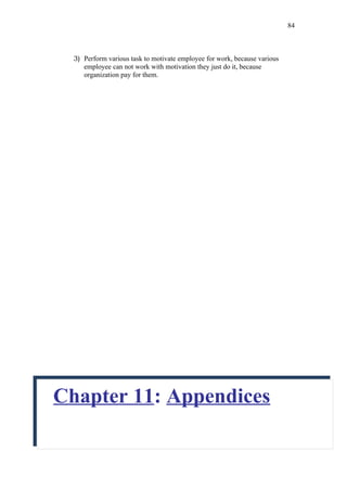 84



  3) Perform various task to motivate employee for work, because various
     employee can not work with motivation they just do it, because
     organization pay for them.




Chapter 11: Appendices
 