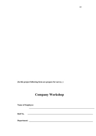 85




(In this project following form are prepare for survey. )




                     Company Workshop


Name of Employee:



Roll No.


Department:
 